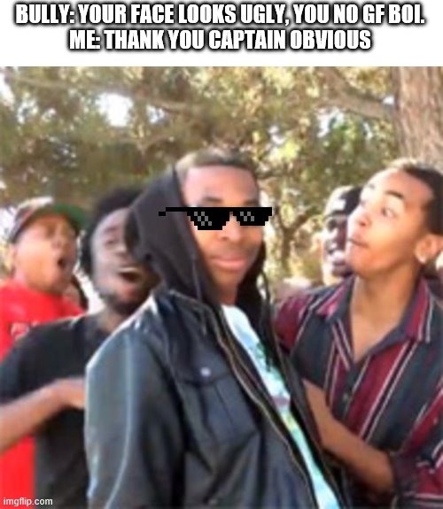 black boy roast | BULLY: YOUR FACE LOOKS UGLY, YOU NO GF BOI.
ME: THANK YOU CAPTAIN OBVIOUS | image tagged in black boy roast,thanks captain obvious | made w/ Imgflip meme maker