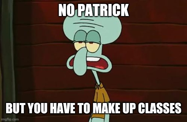 no patrick mayonnaise is not a instrument | NO PATRICK BUT YOU HAVE TO MAKE UP CLASSES | image tagged in no patrick mayonnaise is not a instrument | made w/ Imgflip meme maker