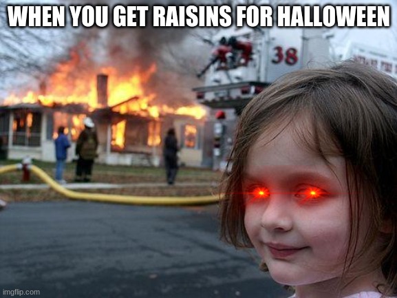Disaster Girl | WHEN YOU GET RAISINS FOR HALLOWEEN | image tagged in memes,disaster girl | made w/ Imgflip meme maker