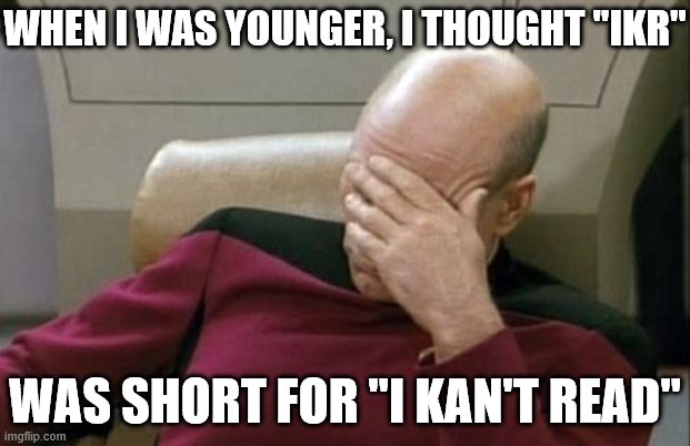 I hope this makes you laugh. Have a good day :) | WHEN I WAS YOUNGER, I THOUGHT "IKR"; WAS SHORT FOR "I KAN'T READ" | image tagged in memes,captain picard facepalm,funny,childhood,first day on the internet kid,stupid | made w/ Imgflip meme maker