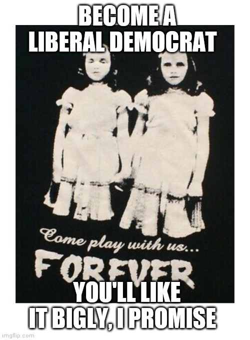 The Shining Democrats | BECOME A LIBERAL DEMOCRAT; YOU'LL LIKE IT BIGLY, I PROMISE | image tagged in democratic party,stupid liberals | made w/ Imgflip meme maker