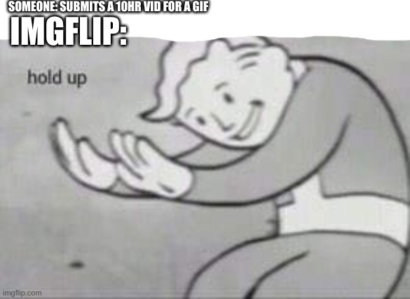 is the font too small? | SOMEONE: SUBMITS A 10HR VID FOR A GIF; IMGFLIP: | image tagged in fallout hold up | made w/ Imgflip meme maker