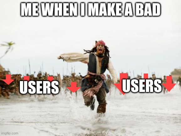 when i bad | ME WHEN I MAKE A BAD; USERS; USERS | image tagged in memes,jack sparrow being chased | made w/ Imgflip meme maker