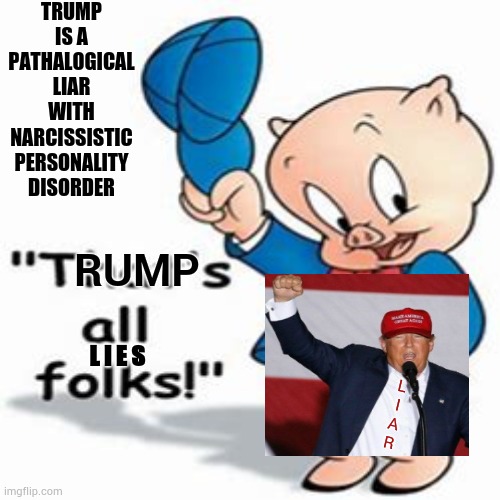 Porky Trump Pig | TRUMP IS A PATHALOGICAL LIAR WITH NARCISSISTIC PERSONALITY DISORDER; RUMP; L I E S; L
I
A
R | image tagged in memes,trump unfit unqualified dangerous,liar in chief,trump lies,lock him up,pathetic trump | made w/ Imgflip meme maker