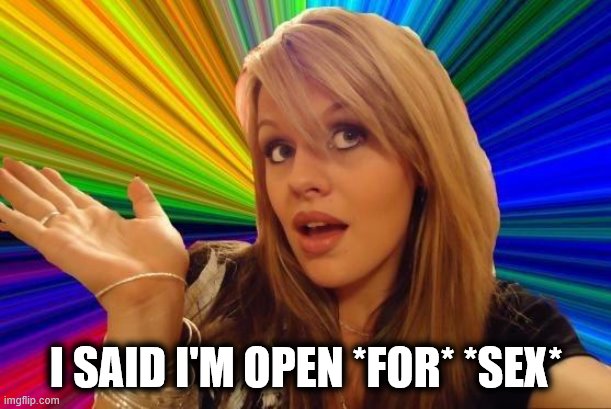 Dumb Blonde Meme | I SAID I'M OPEN *FOR* *SEX* | image tagged in memes,dumb blonde | made w/ Imgflip meme maker