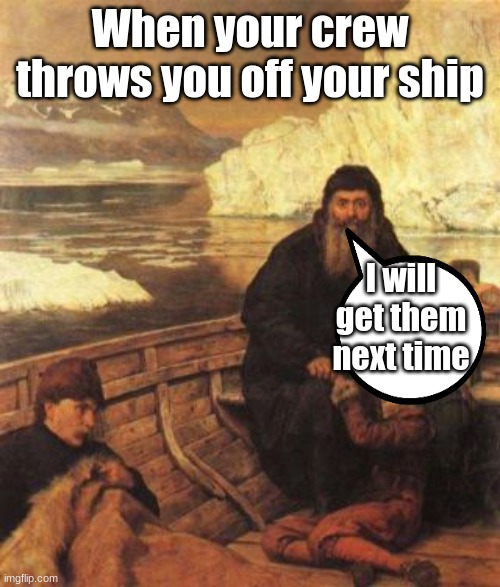 Henry Hudson | When your crew throws you off your ship; I will get them next time | image tagged in henry | made w/ Imgflip meme maker