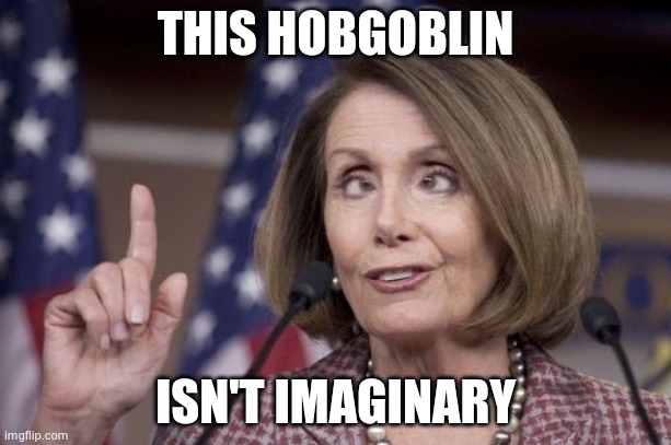 Nancy pelosi | THIS HOBGOBLIN ISN'T IMAGINARY | image tagged in nancy pelosi | made w/ Imgflip meme maker