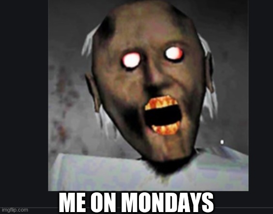 ME ON MONDAYS | image tagged in x x everywhere | made w/ Imgflip meme maker