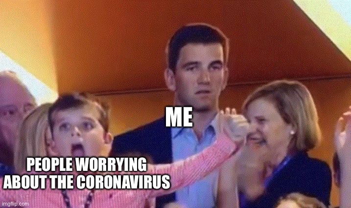 Eli Manning SB50 Reaction | ME; PEOPLE WORRYING ABOUT THE CORONAVIRUS | image tagged in eli manning sb50 reaction | made w/ Imgflip meme maker