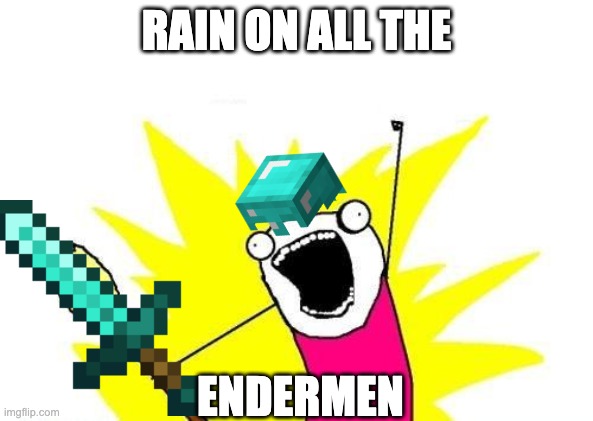 X All The Y Meme | RAIN ON ALL THE; ENDERMEN | image tagged in memes,x all the y | made w/ Imgflip meme maker