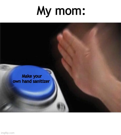 Blank Nut Button Meme | My mom: Make your own hand sanitizer | image tagged in memes,blank nut button | made w/ Imgflip meme maker