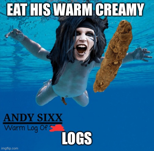 EAT HIS WARM CREAMY; LOGS | made w/ Imgflip meme maker