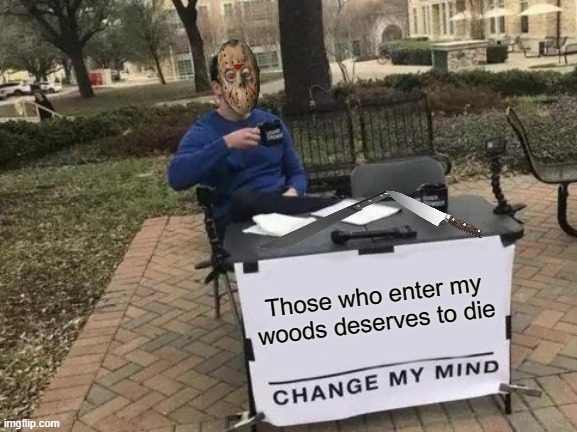Change My Mind Meme | Those who enter my woods deserves to die | image tagged in memes,change my mind,friday the 13th,jason voorhees | made w/ Imgflip meme maker