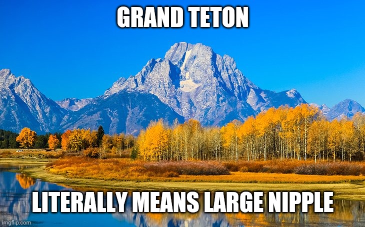 GRAND TETON LITERALLY MEANS LARGE NIPPLE | made w/ Imgflip meme maker