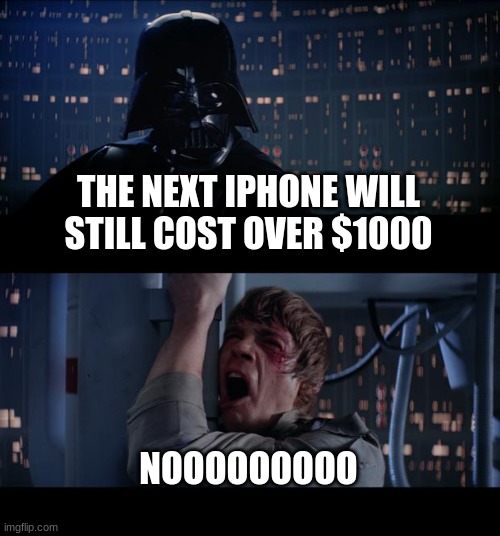 Star Wars No Meme | THE NEXT IPHONE WILL STILL COST OVER $1000; NOOOOOOOOO | image tagged in memes,star wars no | made w/ Imgflip meme maker