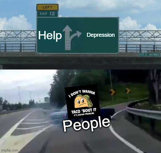 Left Exit 12 Off Ramp | Help; Depression; People | image tagged in memes,left exit 12 off ramp | made w/ Imgflip meme maker