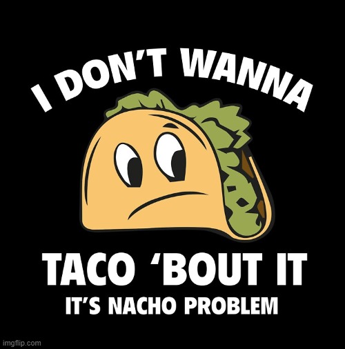 It's Nacho Problem | image tagged in memes,taco,nacho | made w/ Imgflip meme maker