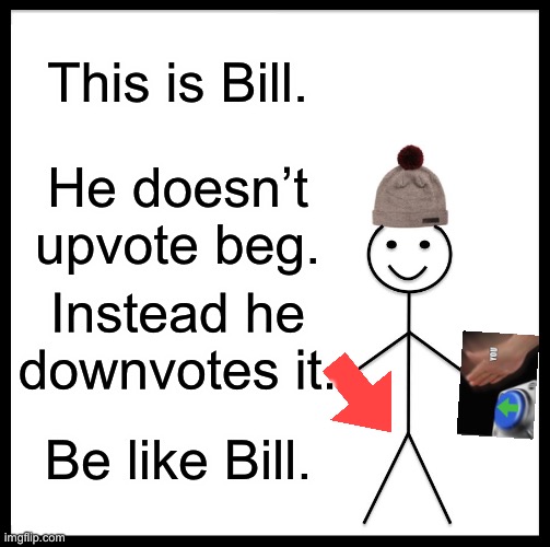 Be like bill | This is Bill. He doesn’t upvote beg. Instead he downvotes it. Be like Bill. | image tagged in memes,be like bill | made w/ Imgflip meme maker