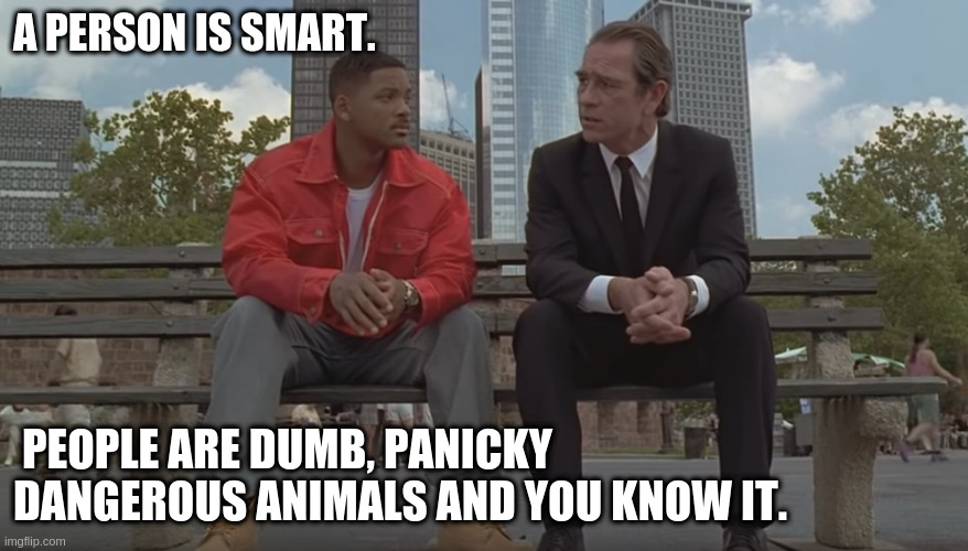 A PERSON IS SMART. PEOPLE ARE DUMB, PANICKY DANGEROUS ANIMALS AND YOU KNOW IT. | made w/ Imgflip meme maker