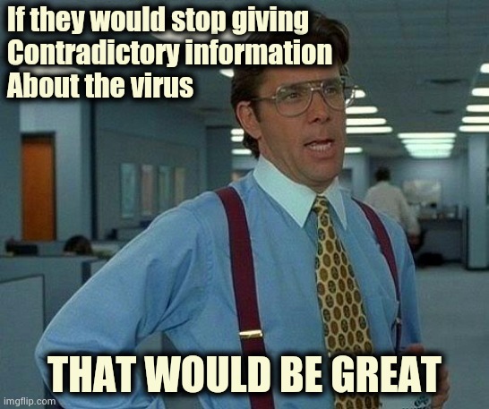 Politicizing it doesn't help | If they would stop giving
Contradictory information
About the virus; THAT WOULD BE GREAT | image tagged in memes,that would be great,mainstream media,sensationalized,everything,ratings | made w/ Imgflip meme maker