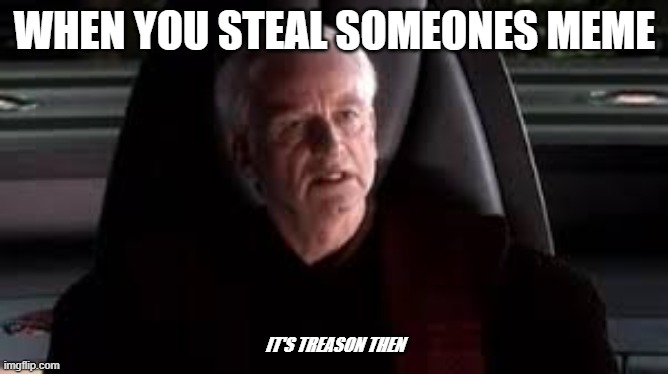 it's treason then | WHEN YOU STEAL SOMEONES MEME; IT'S TREASON THEN | image tagged in it's treason then | made w/ Imgflip meme maker