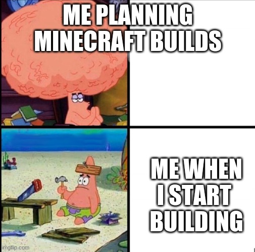 patrick big brain | ME PLANNING MINECRAFT BUILDS; ME WHEN I START   BUILDING | image tagged in patrick big brain | made w/ Imgflip meme maker