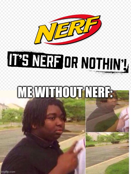 ME WITHOUT NERF: | image tagged in fading away,nerf or nothin | made w/ Imgflip meme maker