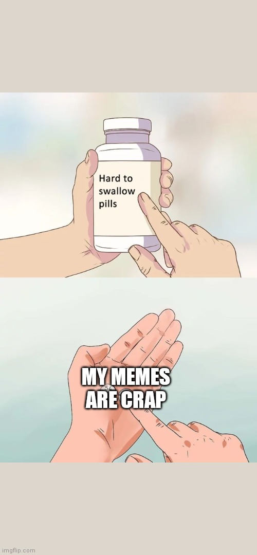 Hard To Swallow Pills Meme | MY MEMES ARE CRAP | image tagged in memes,hard to swallow pills | made w/ Imgflip meme maker