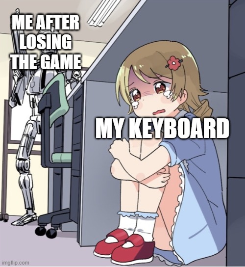 Anime Girl Hiding from Terminator | ME AFTER LOSING THE GAME; MY KEYBOARD | image tagged in anime girl hiding from terminator | made w/ Imgflip meme maker