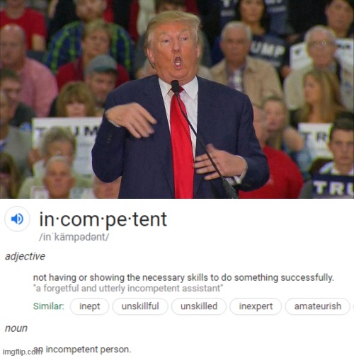 Incompetent | image tagged in trump,incompetent,unskilled,inept,idiot,worst ever | made w/ Imgflip meme maker