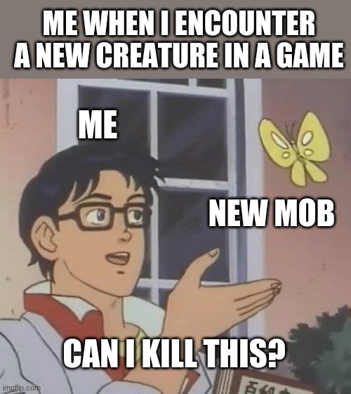 Is This A Pigeon | ME WHEN I ENCOUNTER A NEW CREATURE IN A GAME; ME; NEW MOB; CAN I KILL THIS? | image tagged in memes,is this a pigeon | made w/ Imgflip meme maker