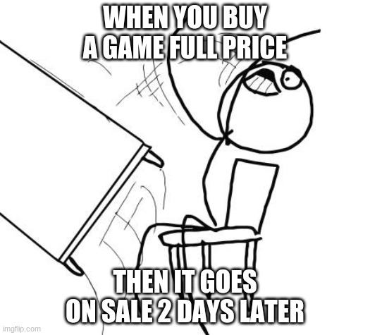 Table Flip Guy Meme | WHEN YOU BUY A GAME FULL PRICE; THEN IT GOES ON SALE 2 DAYS LATER | image tagged in memes,table flip guy | made w/ Imgflip meme maker