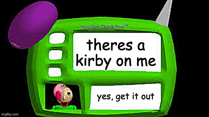 Baldi Can you think pad | theres a kirby on me; yes, get it out | image tagged in baldi can you think pad | made w/ Imgflip meme maker