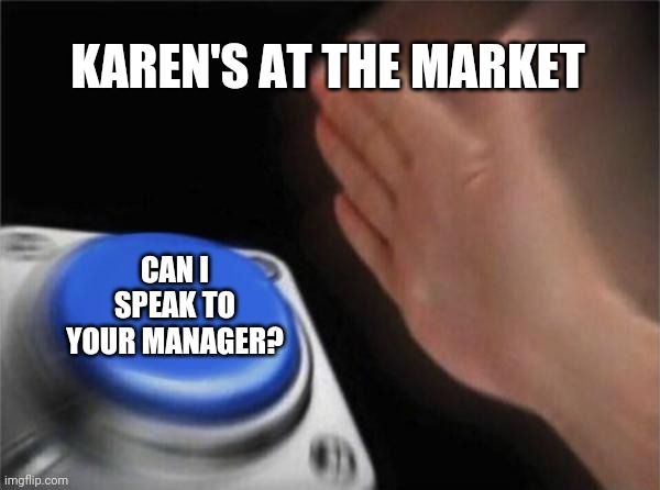 Blank Nut Button | KAREN'S AT THE MARKET; CAN I SPEAK TO YOUR MANAGER? | image tagged in memes,blank nut button | made w/ Imgflip meme maker