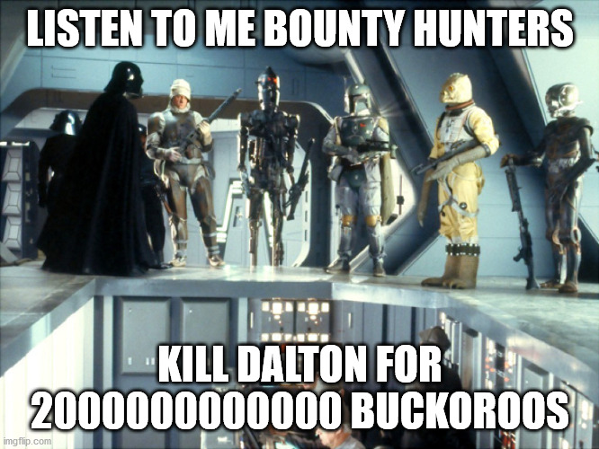 Darth Vader bounty hunters | LISTEN TO ME BOUNTY HUNTERS; KILL DALTON FOR 2000000000000 BUCKOROOS | image tagged in darth vader bounty hunters | made w/ Imgflip meme maker