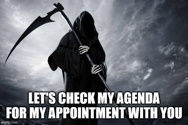 Death | LET'S CHECK MY AGENDA FOR MY APPOINTMENT WITH YOU | image tagged in death | made w/ Imgflip meme maker