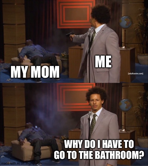 Who Killed Hannibal | ME; MY MOM; WHY DO I HAVE TO GO TO THE BATHROOM? | image tagged in memes,who killed hannibal | made w/ Imgflip meme maker