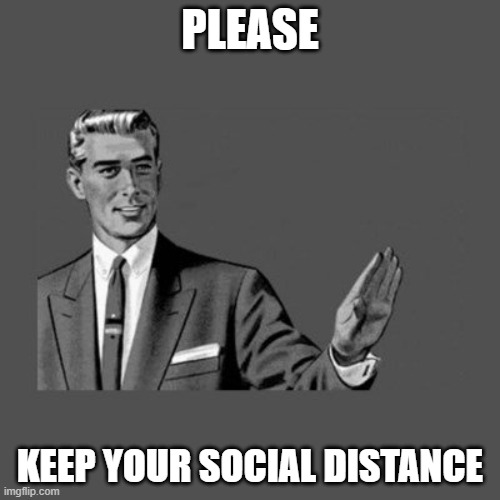 New phrase | PLEASE; KEEP YOUR SOCIAL DISTANCE | image tagged in hold up | made w/ Imgflip meme maker