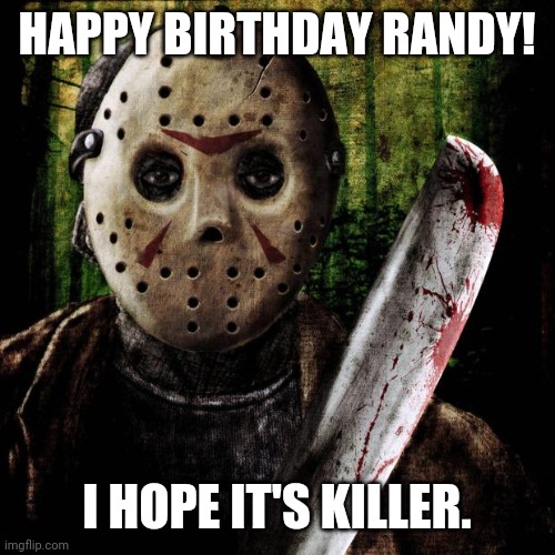 Jason Voorhees | HAPPY BIRTHDAY RANDY! I HOPE IT'S KILLER. | image tagged in jason voorhees | made w/ Imgflip meme maker