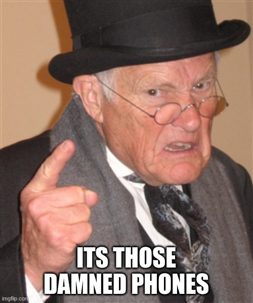 Angry Old Man | IT'S THOSE DAMNED PHONES | image tagged in angry old man | made w/ Imgflip meme maker