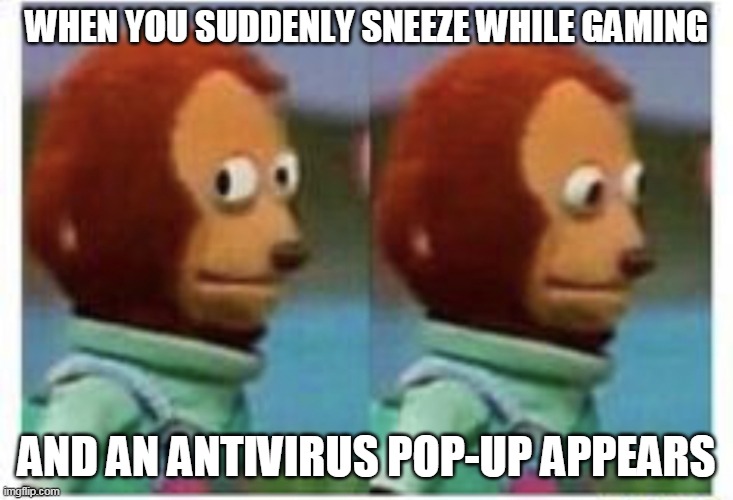 side eye teddy | WHEN YOU SUDDENLY SNEEZE WHILE GAMING; AND AN ANTIVIRUS POP-UP APPEARS | image tagged in side eye teddy | made w/ Imgflip meme maker