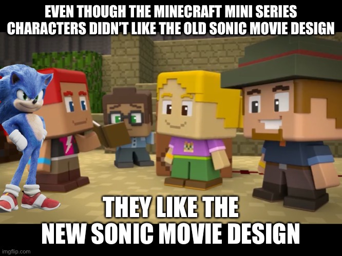 2020 Movie Sonic in Minecraft Mini Series | EVEN THOUGH THE MINECRAFT MINI SERIES CHARACTERS DIDN’T LIKE THE OLD SONIC MOVIE DESIGN; THEY LIKE THE NEW SONIC MOVIE DESIGN | image tagged in 2020 movie sonic in minecraft mini series | made w/ Imgflip meme maker