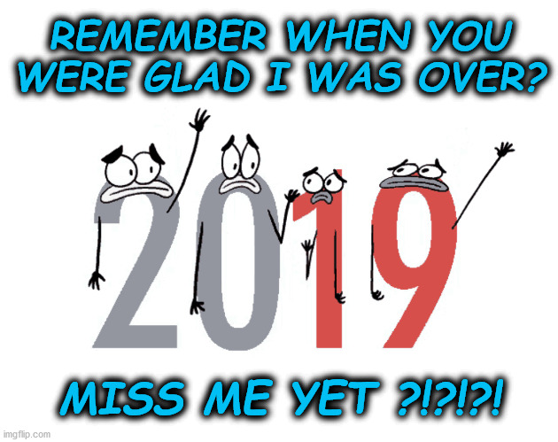 2019 Wasn't That Bad After All | REMEMBER WHEN YOU WERE GLAD I WAS OVER? MISS ME YET ?!?!?! | image tagged in memes,miss me yet,2019,coronavirus,back in my day,pepperidge farm remembers | made w/ Imgflip meme maker