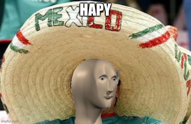 Happy Mexican | HAPY | image tagged in happy mexican | made w/ Imgflip meme maker