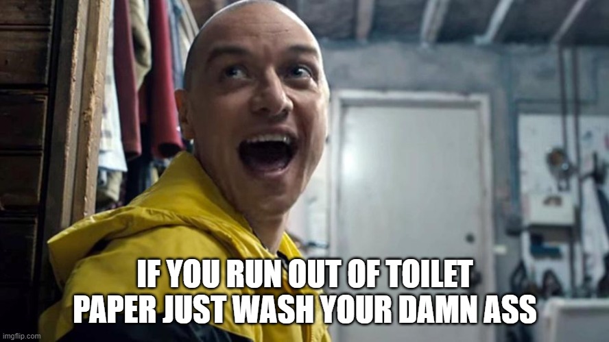 Split James Mcavoy | IF YOU RUN OUT OF TOILET PAPER JUST WASH YOUR DAMN ASS | image tagged in split james mcavoy | made w/ Imgflip meme maker