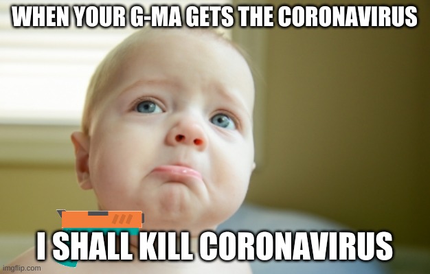 SAD FACE | WHEN YOUR G-MA GETS THE CORONAVIRUS; I SHALL KILL CORONAVIRUS | image tagged in sad face | made w/ Imgflip meme maker