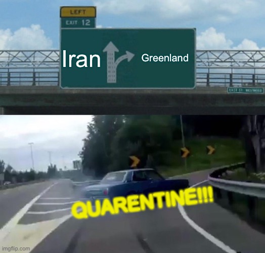 Left Exit 12 Off Ramp | Iran; Greenland; QUARENTINE!!! | image tagged in memes,left exit 12 off ramp | made w/ Imgflip meme maker