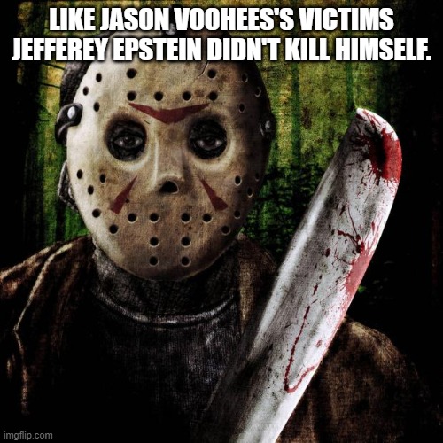 Friday the Epsteinth | LIKE JASON VOOHEES'S VICTIMS JEFFEREY EPSTEIN DIDN'T KILL HIMSELF. | image tagged in jason voorhees,jeffrey epstein,friday the 13th | made w/ Imgflip meme maker