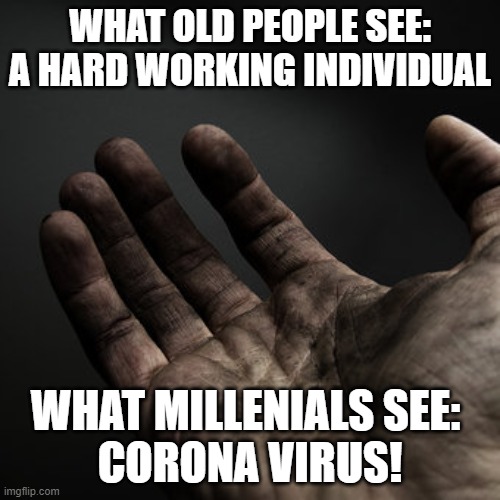 Hard Work or Sickness? | WHAT OLD PEOPLE SEE: A HARD WORKING INDIVIDUAL; WHAT MILLENIALS SEE: 
CORONA VIRUS! | image tagged in dirty hands,coronavirus,hard work | made w/ Imgflip meme maker