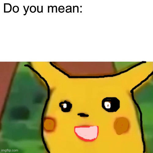 Surprised Pikachu Meme | Do you mean: | image tagged in memes,surprised pikachu | made w/ Imgflip meme maker